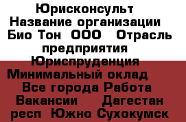 Юрисконсульт › Название организации ­ Био-Тон, ООО › Отрасль предприятия ­ Юриспруденция › Минимальный оклад ­ 1 - Все города Работа » Вакансии   . Дагестан респ.,Южно-Сухокумск г.